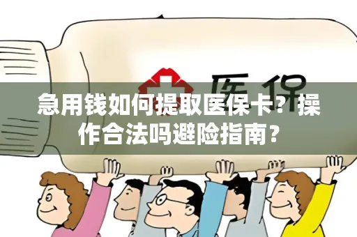 急用钱如何提取医保卡？操作合法吗避险指南？