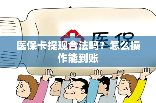医保卡提现合法吗？怎么操作能到账